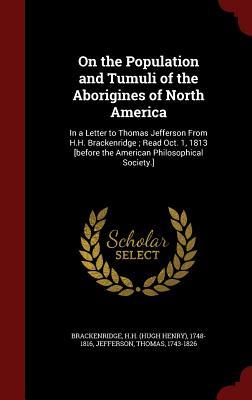 On the Population and Tumuli of the Aborigines of North America: In a Letter to Thomas Jefferson From H.H. Brackenridge ; Read Oct. 1, 1813 [before the American Philosophical Society.]