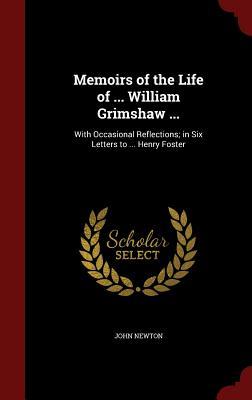 Memoirs of the Life of ... William Grimshaw ...: With Occasional Reflections; In Six Letters to ... Henry Foster
