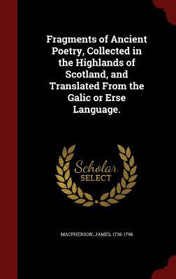 Fragments of Ancient Poetry, Collected in the Highlands of Scotland, and Translated From the Galic or Erse Language.