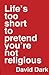 Life's Too Short to Pretend...