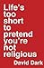 Life's Too Short to Pretend You're Not Religious by David Dark