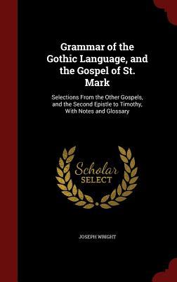 Grammar of the Gothic Language, and the Gospel of St. Mark: Selections From the Other Gospels, and the Second Epistle to Timothy, With Notes and Glossary