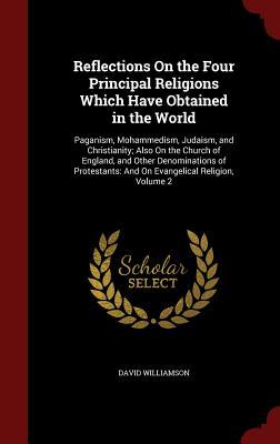 Reflections On the Four Principal Religions Which Have Obtained in the World: Paganism, Mohammedism, Judaism, and Christianity; Also On the Church of ... And On Evangelical Religion, Volume 2