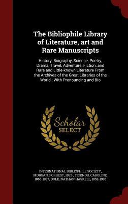 The Bibliophile Library of Literature, art and Rare Manuscripts: History, Biography, Science, Poetry, Drama, Travel, Adventure, Fiction, and Rare and ... of the World ; With Pronouncing and Bio