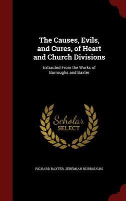The Causes, Evils, and Cures, of Heart and Church Divisions: Extracted from the Works of Burroughs and Baxter