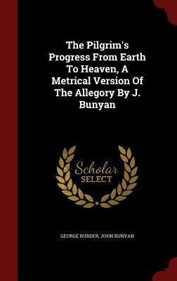 The Pilgrim's Progress from Earth to Heaven, a Metrical Version of the Allegory by J. Bunyan