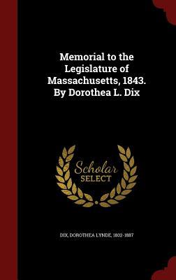 Memorial to the Legislature of Massachusetts, 1843. By Dorothea L. Dix (Hardcover)