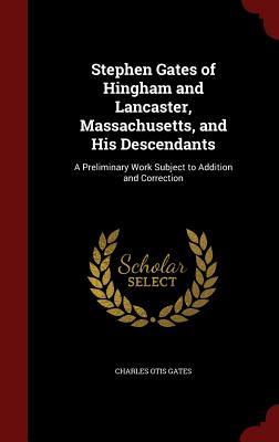 Stephen Gates of Hingham and Lancaster, Massachusetts, and His Descendants: A Preliminary Work Subject to Addition and Correction