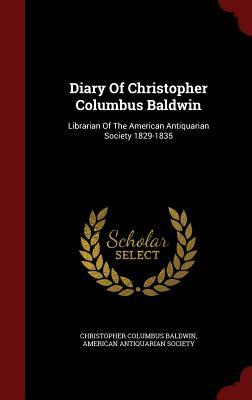 Diary Of Christopher Columbus Baldwin: Librarian Of The American Antiquarian Society 1829-1835