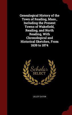 Genealogical History of the Town of Reading, Mass., Including the Present Towns of Wakefield, Reading, and North Reading, With Chronological and Historical Sketches, From 1639 to 1874