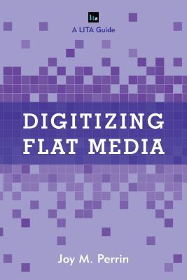 Digitizing Flat Media: Principles and Practices (LITA Guides)