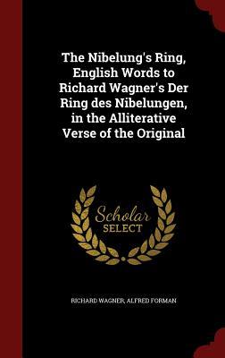 The Nibelung's Ring, English Words to Richard Wagner's Der Ring des Nibelungen, in the Alliterative Verse of the Original