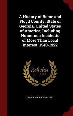A History of Rome and Floyd County, State of Georgia, United States of America; Including Numerous Incidents of More Than Local Interest, 1540-1922