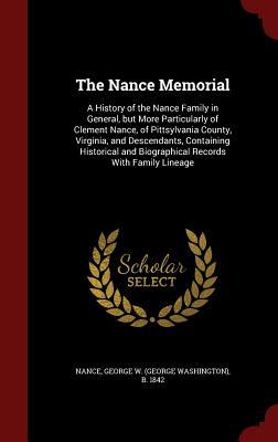 The Nance Memorial: A History of the Nance Family in General, but More Particularly of Clement Nance, of Pittsylvania County, Virginia, and ... and Biographical Records With Family Lineage