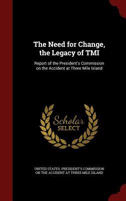 The Need for Change, the Legacy of TMI: Report of the President's Commission on the Accident at Three Mile Island