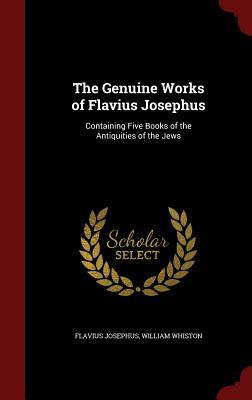 The Genuine Works of Flavius Josephus: Containing Five Books of the Antiquities of the Jews
