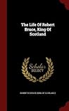 The Life Of Robert Bruce, King Of Scotland