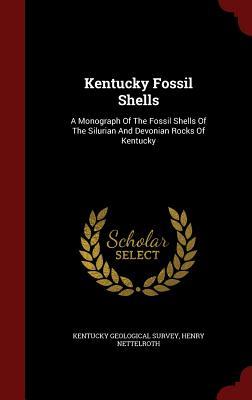 Kentucky Fossil Shells: A Monograph Of The Fossil Shells Of The Silurian And Devonian Rocks Of Kentucky
