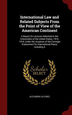 International Law and Related Subjects From the Point of View of the American Continent: A Report On Lectures Delivered in the Universities of the ... for International Peace, Including A