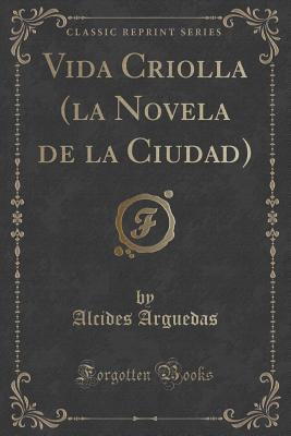 Vida Criolla (la Novela de la Ciudad) (Classic Reprint) (Spanish Edition)