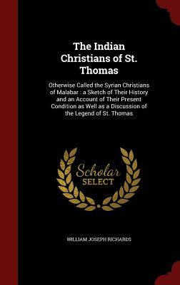 The Indian Christians of St. Thomas: Otherwise Called the Syrian Christians of Malabar : a Sketch of Their History and an Account of Their Present ... as a Discussion of the Legend of St. Thomas (Hardcover)