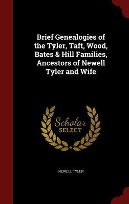 Brief Genealogies of the Tyler, Taft, Wood, Bates & Hill Families, Ancestors of Newell Tyler and Wife