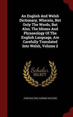 An English And Welsh Dictionary, Wherein, Not Only The Words, But Also, The Idioms And Phraseology Of The English Language, Are Carefully Translated Into Welsh, Volume 2