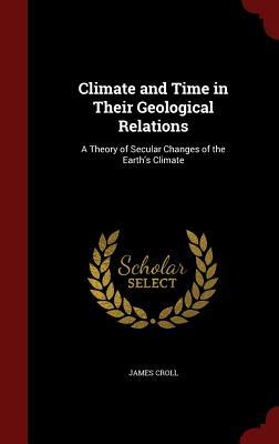 Climate and Time in Their Geological Relations: A Theory of Secular Changes of the Earth's Climate (Hardcover)