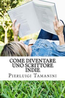 Come diventare uno scrittore indie: la guida step by step per creare, promuovere, vendere ebook, fare guerrilla marketing editoriale e vivere una vita ... self publishing su Amazon (Italian Edition)
