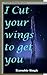 I cut your wings to get you...