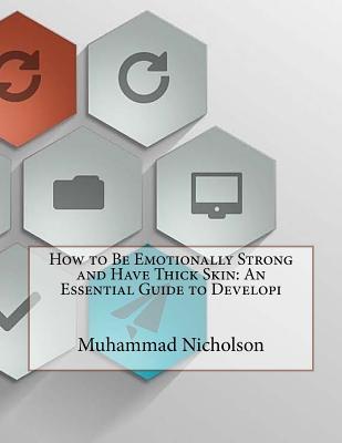 How to Be Emotionally Strong and Have Thick Skin: An Essential Guide to Developi