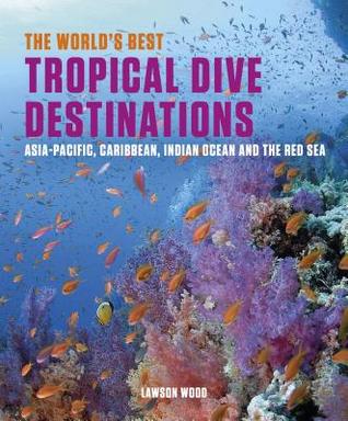 The World's Best Tropical Dive Destinations: Asia-Pacific, Caribbean. Indian Ocean & the Red Sea