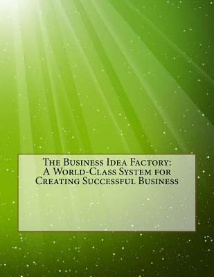 The Business Idea Factory: A World-Class System for Creating Successful Business