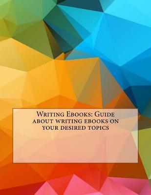 Writing Ebooks: Guide about writing ebooks on your desired topics