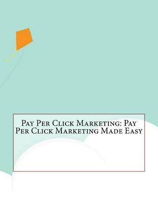 Pay Per Click Marketing: Pay Per Click Marketing Made Easy