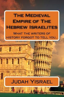 The Medieval Empire of The Hebrew Israelites: What the writers of history forgot to tell you..