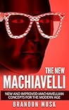 The New Machiavelli: New And Improved Machiavellian Concepts For The Modern Age