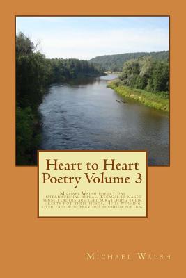 Heart to Heart Poetry Volume 3: Michael Walsh poetry has international appeal. Because it makes sense readers are left scratching their hearts not their heads. He is winning over fans who previous shunned poetry.