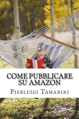 Come Pubblicare su Amazon: L'unica guida passo passo per ideare, scrivere e lanciare un ebook online... e finalmente guadagnare con Amazon KDP! ... ... guide degli Scrittori Indipendenti Italiani)