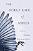 The Shelf Life of Ashes: A Memoir