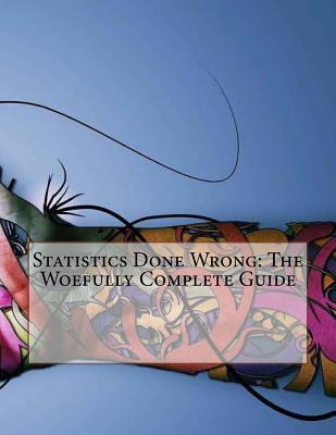 Statistics Done Wrong: The Woefully Complete Guide