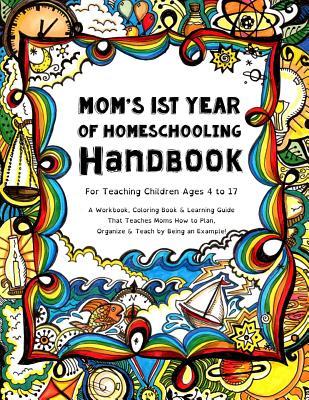 Mom's First Year Of Homeschooling - Handbook: For Teaching Children ages 4 to 17 - A Workbook, Coloring Book & Learning Guide that Teaches Moms How to Plan, Organize & Teach by Being an Example!