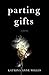 Parting Gifts by Katrina Anne Willis