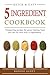 5 Ingredient Cookbook: Timesaving Recipes For Great-Tasting Food