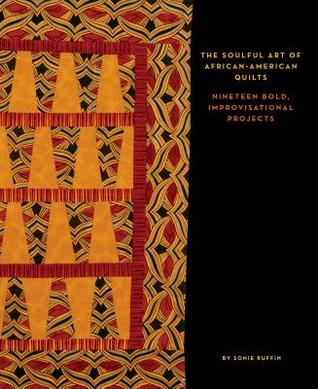 The Soulful Art of AfricanAmerican Quilts: Nineteen Bold, Improvisational Projects
