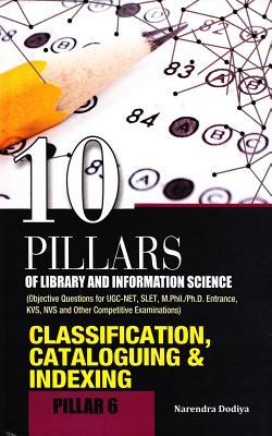 10 Pillars of Library and Information Science: Pillar 6: Classification, Cataloguing & Indexing (Objective Questions for UGC-NET, SLET, M.Phil./Ph.D. ... KVS, NVS and Other Competitive Examinations)