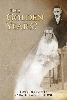 The Golden Years? Four Short Plays By Maria Teresa H. de Holcomb