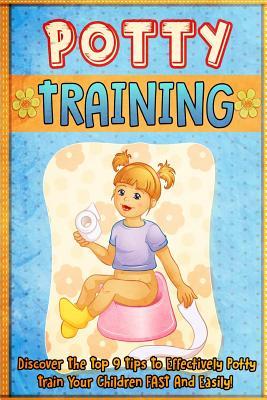 Potty Training: Discover The Top 9 Tips To Effectively Potty Train Your Children FAST And Easily! (potty training boys, potty train in a weekend, potty training girls, potty training books)