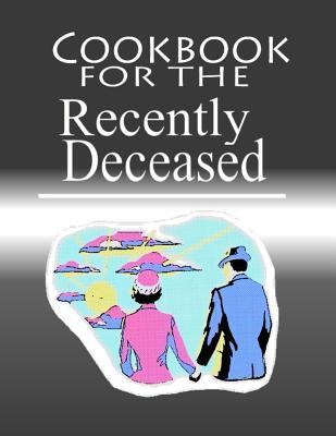 Cookbook For The Recently Deceased: The Spooktacular Cookbook People Are Dying To Get Their Hands On!