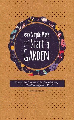 52 Simple Ways to Start a Garden: How to Be Sustainable, Save Money, and Eat Homegrown Food